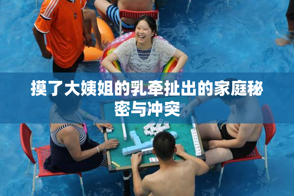 摸了大姨姐的乳牵扯出的家庭秘密与冲突