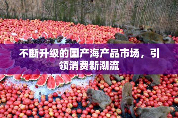 不断升级的国产海产品市场，引领消费新潮流