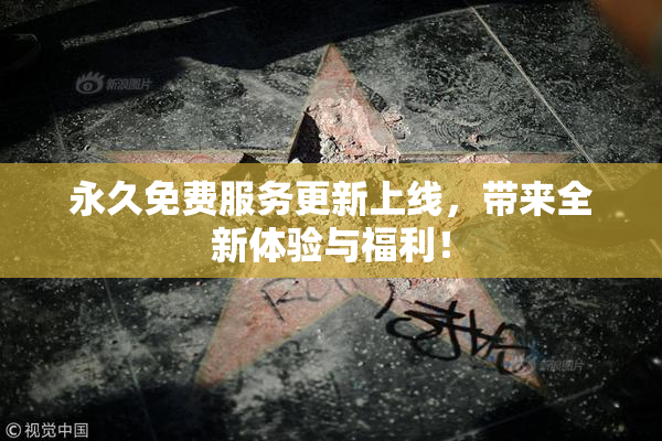 永久免费服务更新上线，带来全新体验与福利！