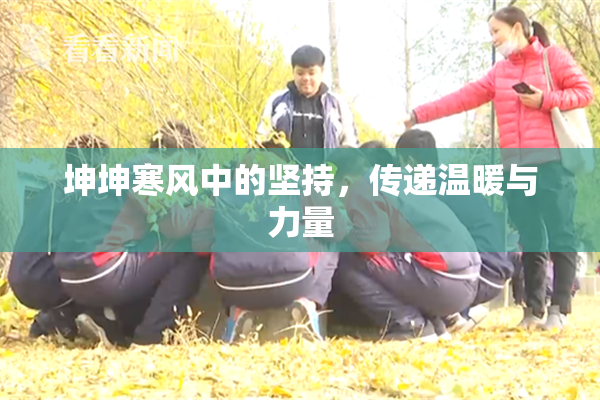 坤坤寒风中的坚持，传递温暖与力量