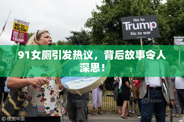 91女厕引发热议，背后故事令人深思！