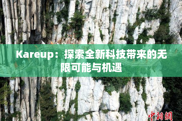 Kareup：探索全新科技带来的无限可能与机遇