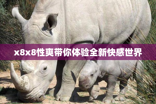x8x8性爽带你体验全新快感世界