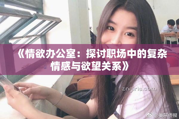 《情欲办公室：探讨职场中的复杂情感与欲望关系》