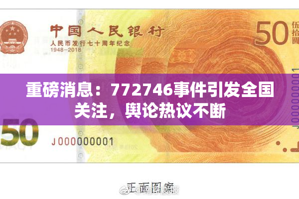 重磅消息：772746事件引发全国关注，舆论热议不断
