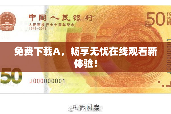 免费下载A，畅享无忧在线观看新体验！