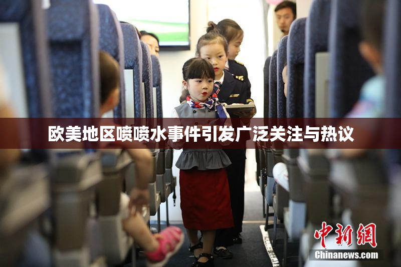 欧美地区喷喷水事件引发广泛关注与热议