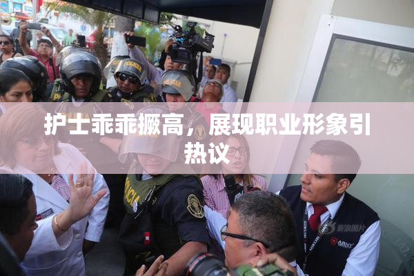 护士乖乖撅高，展现职业形象引热议