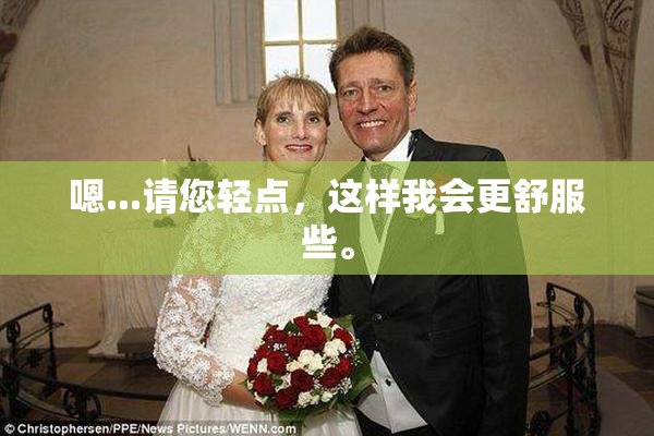 嗯...请您轻点，这样我会更舒服些。