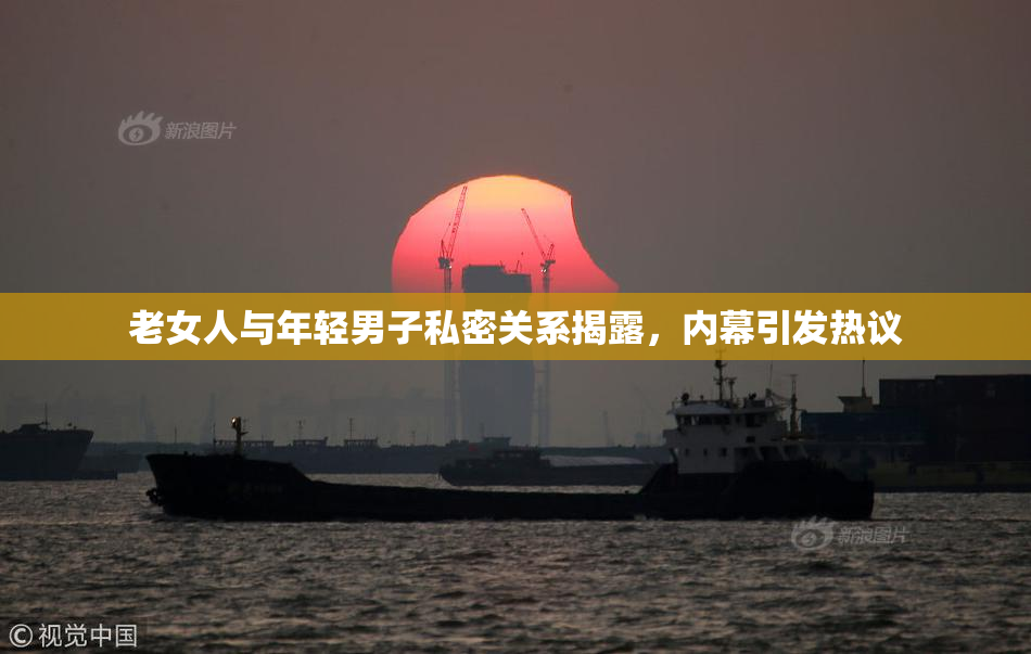 老女人与年轻男子私密关系揭露，内幕引发热议