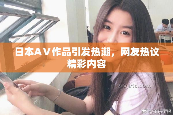 日本AⅤ作品引发热潮，网友热议精彩内容