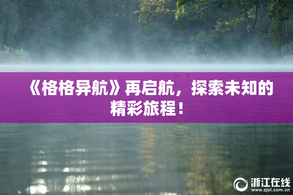 《格格异航》再启航，探索未知的精彩旅程！