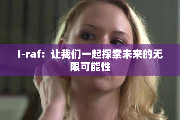 I-raf：让我们一起探索未来的无限可能性