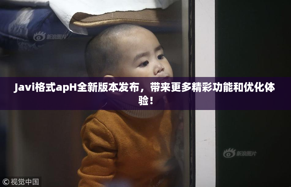 Javi格式apH全新版本发布，带来更多精彩功能和优化体验！
