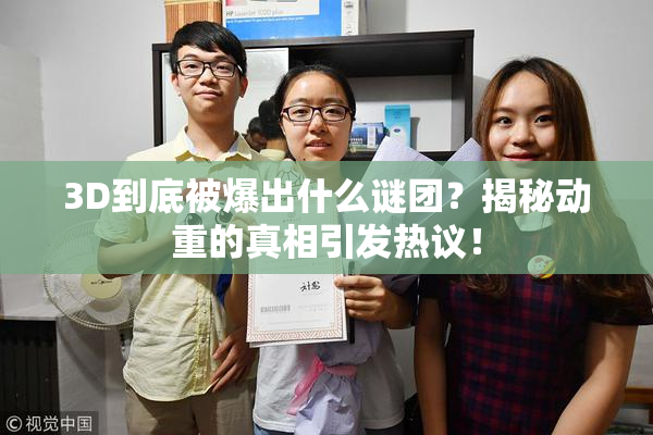 3D到底被爆出什么谜团？揭秘动重的真相引发热议！