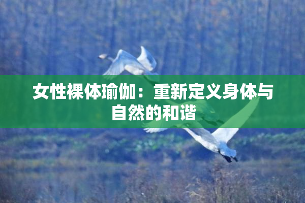 女性裸体瑜伽：重新定义身体与自然的和谐