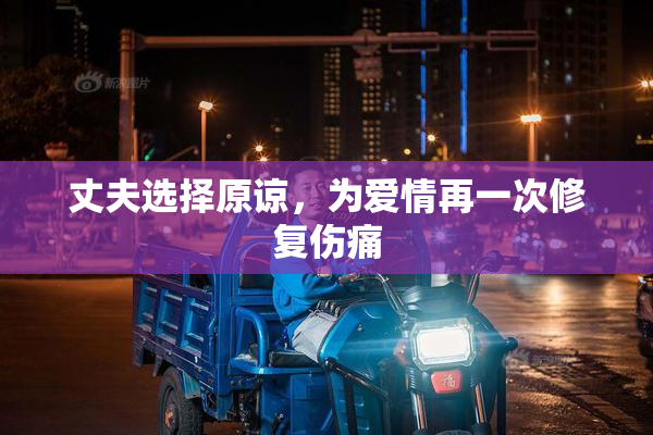 丈夫选择原谅，为爱情再一次修复伤痛