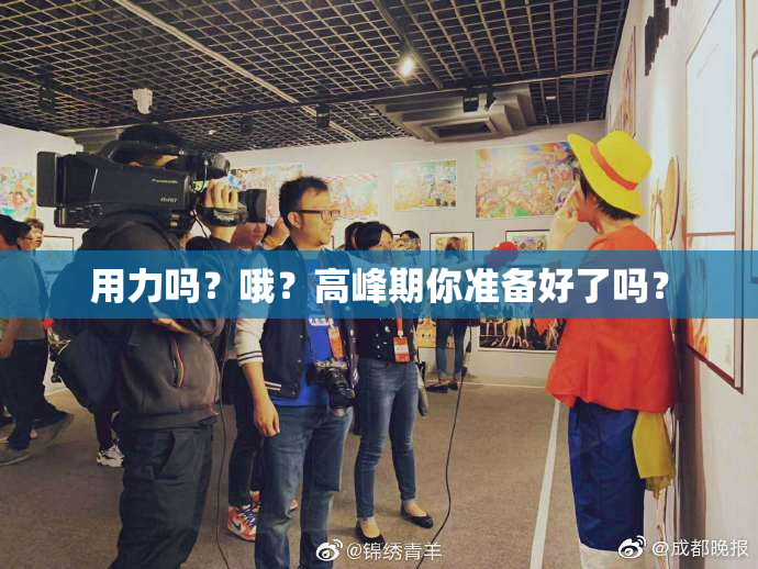 用力吗？哦？高峰期你准备好了吗？
