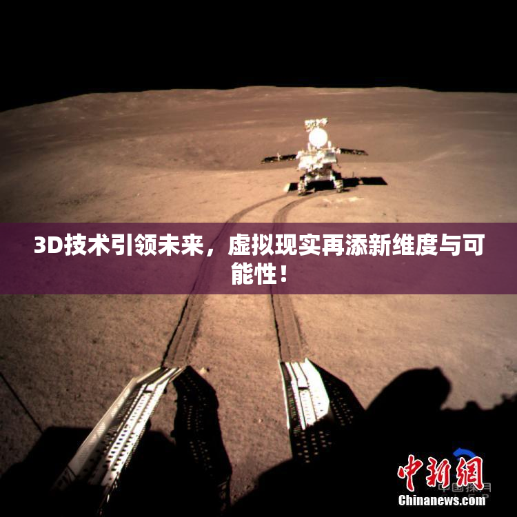 3D技术引领未来，虚拟现实再添新维度与可能性！