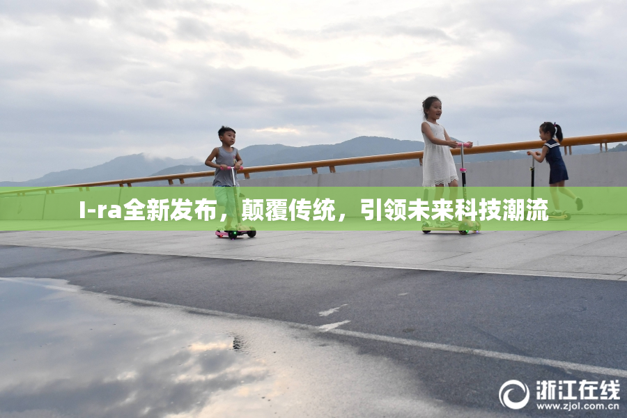 I-ra全新发布，颠覆传统，引领未来科技潮流