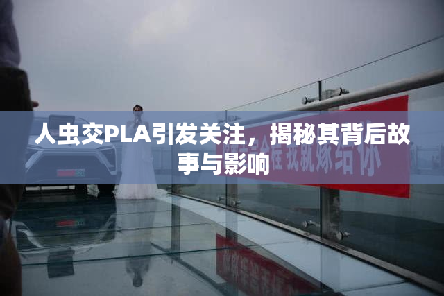 人虫交PLA引发关注，揭秘其背后故事与影响