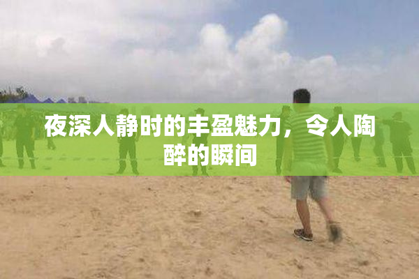 夜深人静时的丰盈魅力，令人陶醉的瞬间