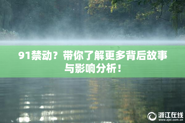 91禁动？带你了解更多背后故事与影响分析！