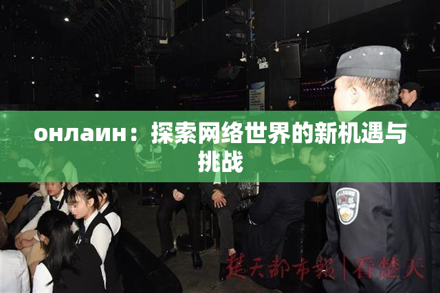 онлаин：探索网络世界的新机遇与挑战