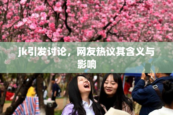jk引发讨论，网友热议其含义与影响