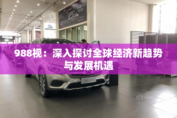 988视：深入探讨全球经济新趋势与发展机遇