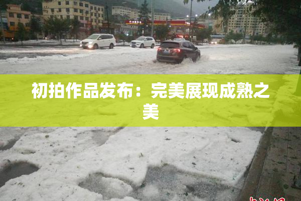 初拍作品发布：完美展现成熟之美