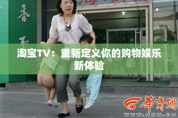 淘宝TV：重新定义你的购物娱乐新体验