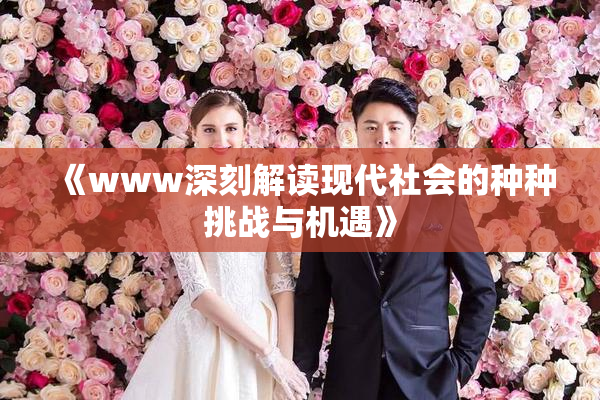 《www深刻解读现代社会的种种挑战与机遇》