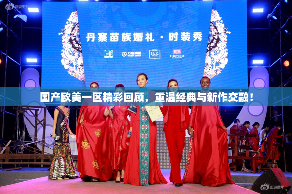 国产欧美一区精彩回顾，重温经典与新作交融！