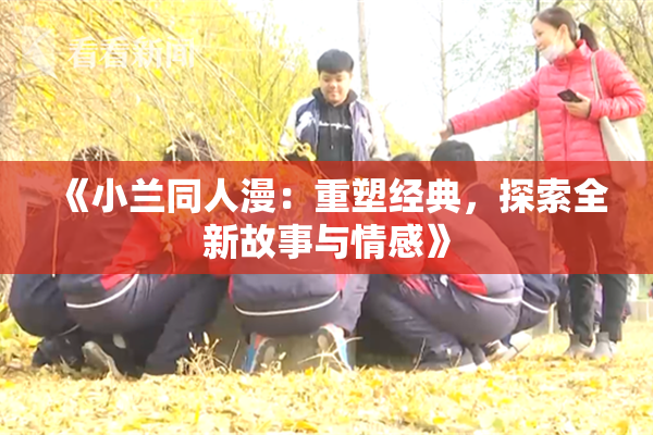 《小兰同人漫：重塑经典，探索全新故事与情感》