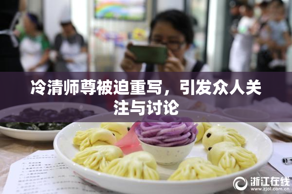 冷清师尊被迫重写，引发众人关注与讨论