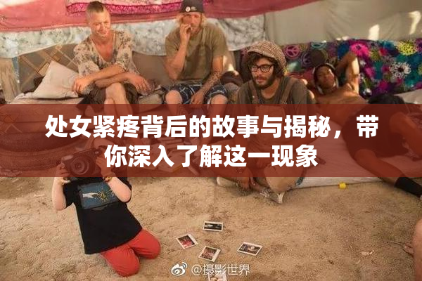 处女紧疼背后的故事与揭秘，带你深入了解这一现象
