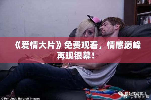《爱情大片》免费观看，情感巅峰再现银幕！