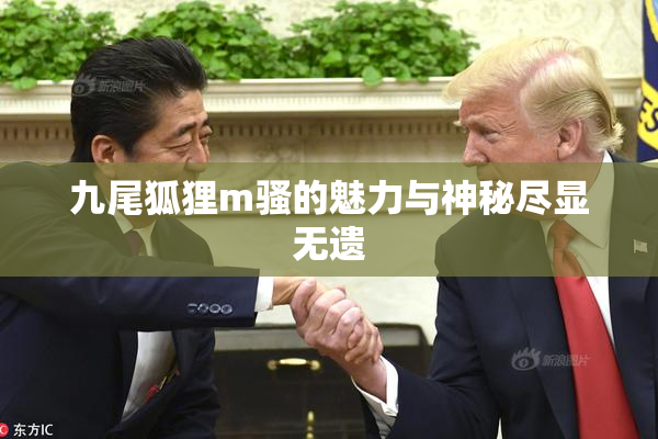 九尾狐狸m骚的魅力与神秘尽显无遗