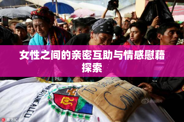 女性之间的亲密互助与情感慰藉探索