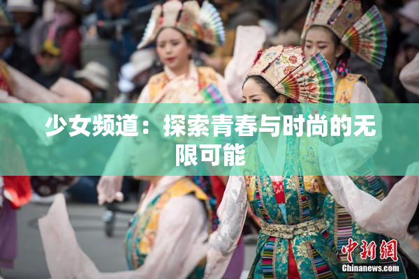 少女频道：探索青春与时尚的无限可能