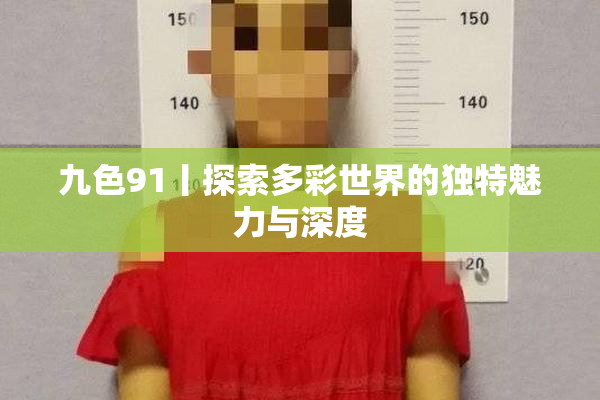 九色91丨探索多彩世界的独特魅力与深度