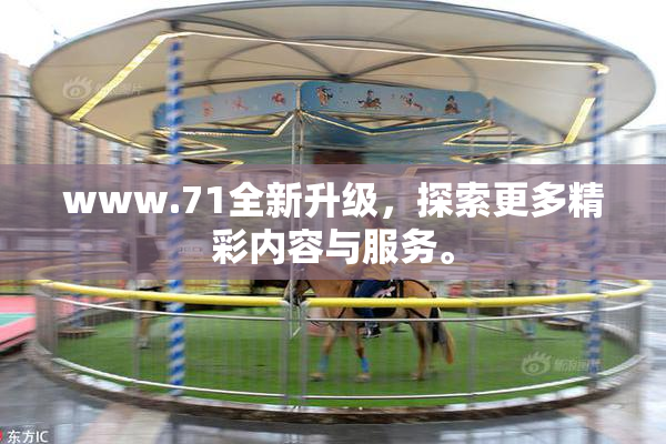 www.71全新升级，探索更多精彩内容与服务。