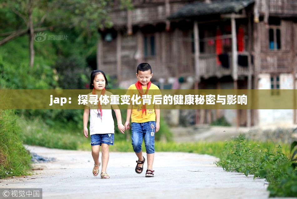 jap：探寻体重变化背后的健康秘密与影响
