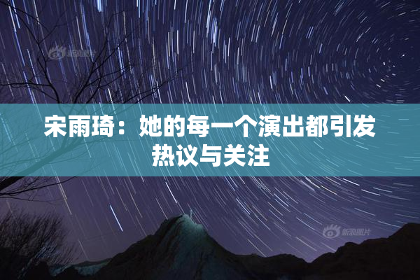 宋雨琦：她的每一个演出都引发热议与关注