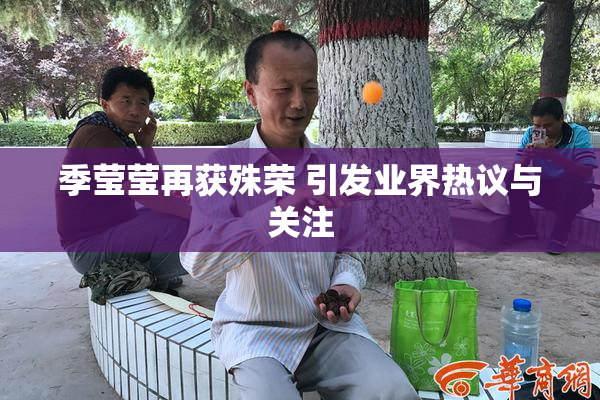 季莹莹再获殊荣 引发业界热议与关注