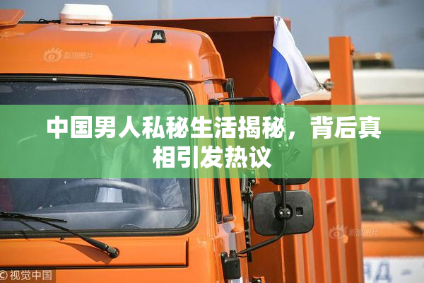 中国男人私秘生活揭秘，背后真相引发热议