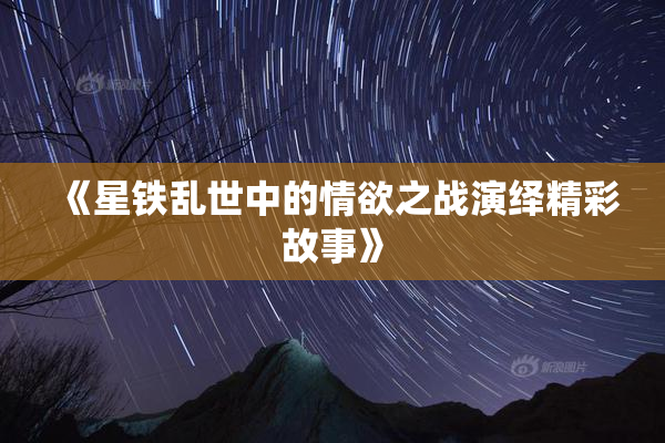 《星铁乱世中的情欲之战演绎精彩故事》