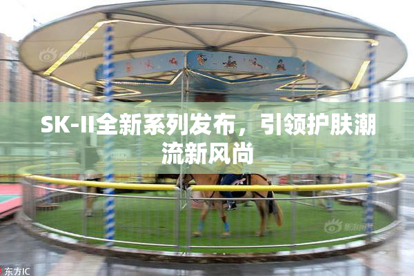 SK-II全新系列发布，引领护肤潮流新风尚