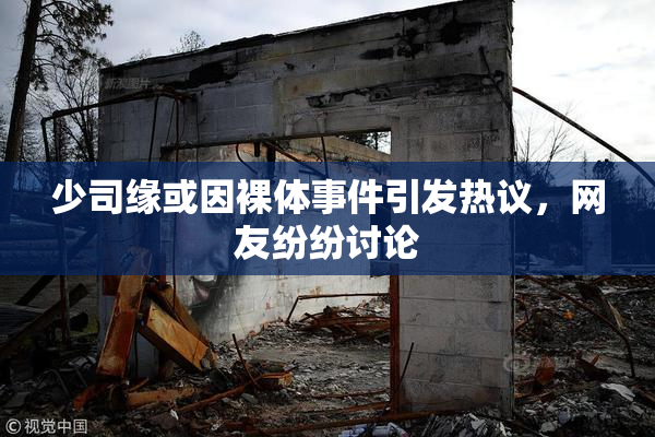 少司缘或因裸体事件引发热议，网友纷纷讨论